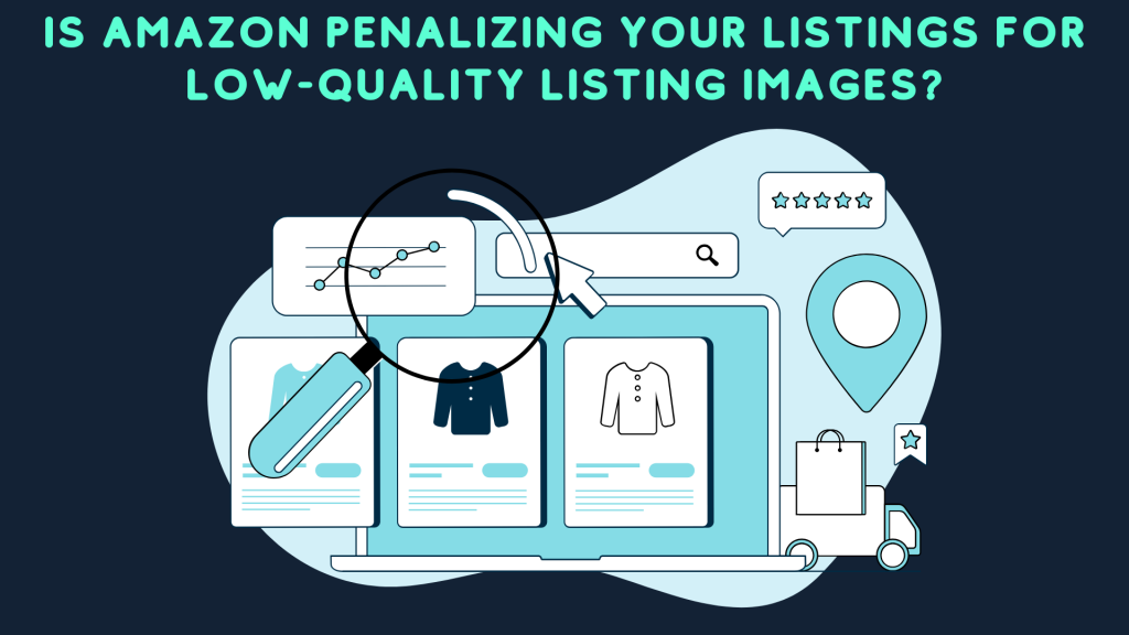 Is Amazon Penalizing Your Listings for Low-Quality Listing images?